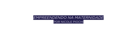 Empreendendo na Maternidade por nicole piochi